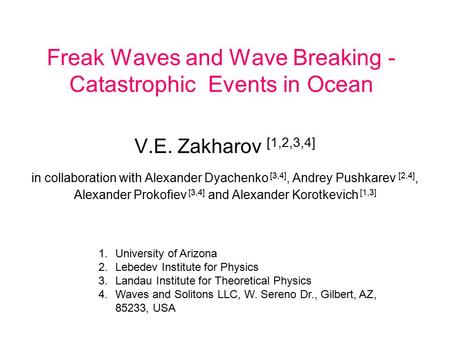 Freak Waves and Wave Breaking - Catastrophic Events in Ocean V.E. Zakharov [1,2,3,4] in collaboration with Alexander Dyachenko [3,4], Andrey Pushkarev.