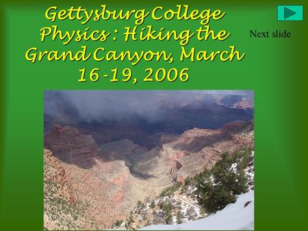 Gettysburg College Physics : Hiking the Grand Canyon, March 16-19, 2006 Next slide.