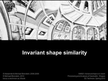 1 Numerical Geometry of Non-Rigid Shapes Invariant shape similarity Invariant shape similarity © Alexander & Michael Bronstein, 2006-2009 © Michael Bronstein,