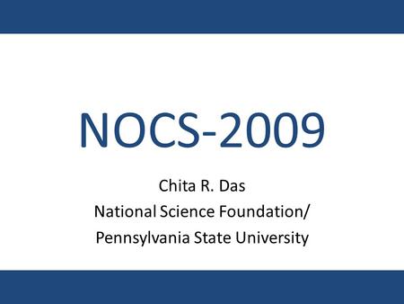 NOCS-2009 Chita R. Das National Science Foundation/ Pennsylvania State University.