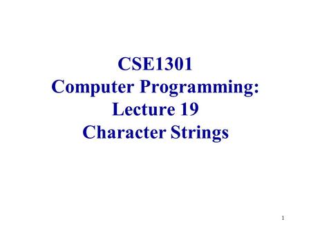 1 CSE1301 Computer Programming: Lecture 19 Character Strings.