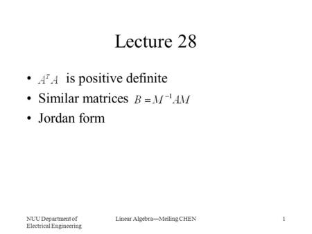 NUU Department of Electrical Engineering Linear Algebra---Meiling CHEN1 Lecture 28 is positive definite Similar matrices Jordan form.