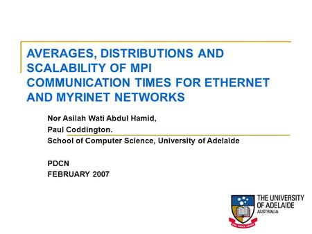 Nor Asilah Wati Abdul Hamid, Paul Coddington. School of Computer Science, University of Adelaide PDCN FEBRUARY 2007 AVERAGES, DISTRIBUTIONS AND SCALABILITY.