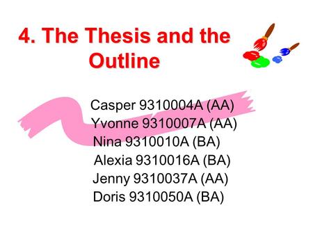 4. The Thesis and the Outline Casper 9310004A (AA) Yvonne 9310007A (AA) Nina 9310010A (BA) Alexia 9310016A (BA) Jenny 9310037A (AA) Doris 9310050A (BA)