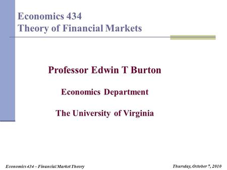 Economics 434 – Financial Market Theory Tuesday, August 25, 2009 Tuesday, August 24, 2010Tuesday, September 21, 2010Thursday, October 7, 2010 Economics.