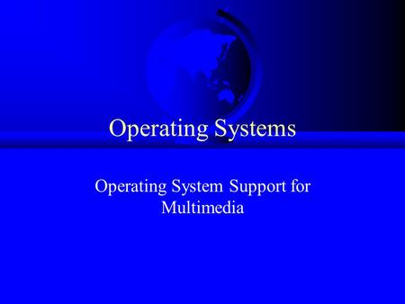 Operating Systems Operating System Support for Multimedia.