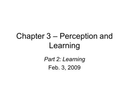 Chapter 3 – Perception and Learning Part 2: Learning Feb. 3, 2009.