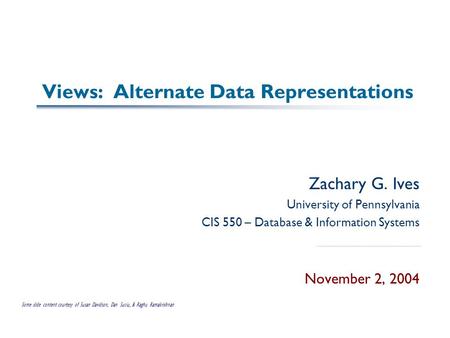 Views: Alternate Data Representations Zachary G. Ives University of Pennsylvania CIS 550 – Database & Information Systems November 2, 2004 Some slide content.