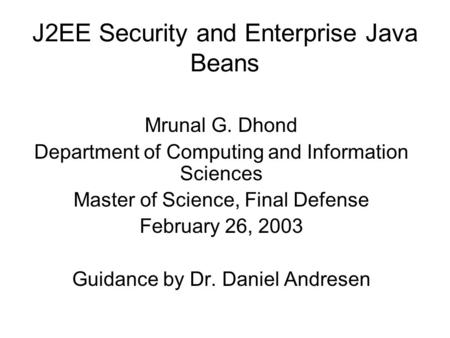 J2EE Security and Enterprise Java Beans Mrunal G. Dhond Department of Computing and Information Sciences Master of Science, Final Defense February 26,