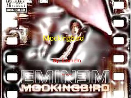 Mockingbird By: Eminem By: skyler.