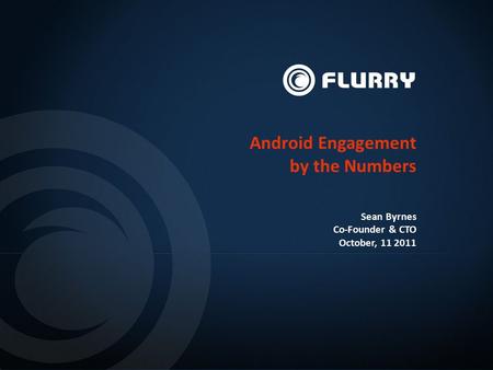 Android Engagement by the Numbers Sean Byrnes Co-Founder & CTO October, 11 2011.
