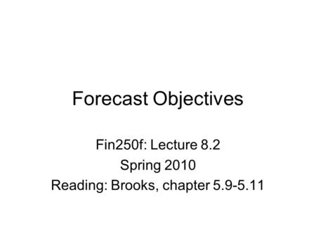 Forecast Objectives Fin250f: Lecture 8.2 Spring 2010 Reading: Brooks, chapter 5.9-5.11.