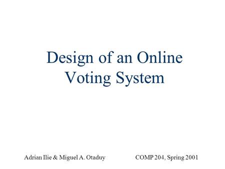 Design of an Online Voting System COMP 204, Spring 2001Adrian Ilie & Miguel A. Otaduy.