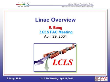 E. Bong, SLACLCLS FAC Meeting - April 29, 2004 Linac Overview E. Bong LCLS FAC Meeting April 29, 2004 LCLS.