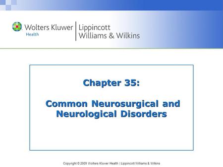 Copyright © 2009 Wolters Kluwer Health | Lippincott Williams & Wilkins Chapter 35: Common Neurosurgical and Neurological Disorders.