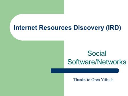Internet Resources Discovery (IRD) Social Software/Networks Thanks to Oren Yifrach.
