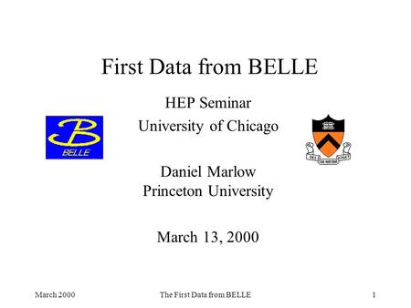 March 2000The First Data from BELLE1 First Data from BELLE HEP Seminar University of Chicago Daniel Marlow Princeton University March 13, 2000.