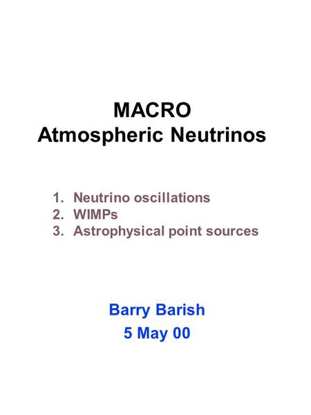 MACRO Atmospheric Neutrinos Barry Barish 5 May 00 1.Neutrino oscillations 2.WIMPs 3.Astrophysical point sources.