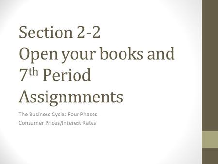Section 2-2 Open your books and 7 th Period Assignmnents The Business Cycle: Four Phases Consumer Prices/Interest Rates.