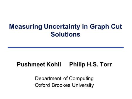 Measuring Uncertainty in Graph Cut Solutions Pushmeet Kohli Philip H.S. Torr Department of Computing Oxford Brookes University.