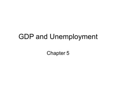GDP and Unemployment Chapter 5. The Circular Flow Goods Other countries Financial markets Government Firms (production) Household Taxes Factor services.