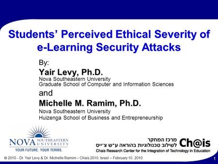  2010 - Dr. Yair Levy & Dr. Michelle Ramim – Chais 2010, Israel – February 10, 2010. 1 Students’ Perceived Ethical Severity of e-Learning Security Attacks.
