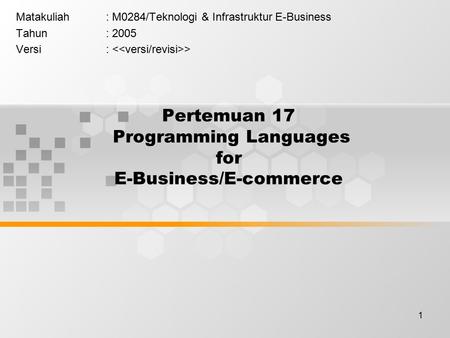 1 Pertemuan 17 Programming Languages for E-Business/E-commerce Matakuliah: M0284/Teknologi & Infrastruktur E-Business Tahun: 2005 Versi: >