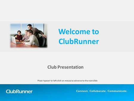 ClubRunner Connect. Collaborate. Communicate. Club Presentation Welcome to ClubRunner Press or left-click on mouse to advance to the next slide.