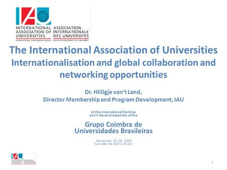 1 The International Association of Universities Internationalisation and global collaboration and networking opportunities Dr. Hilligje van‘t Land, Director.