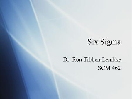 Six Sigma Dr. Ron Tibben-Lembke SCM 462 Dr. Ron Tibben-Lembke SCM 462.