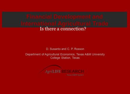 Financial Development and International Agricultural Trade D. Susanto and C. P. Rosson Department of Agricultural Economics, Texas A&M University College.