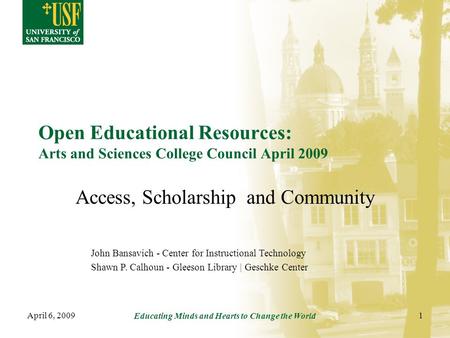 April 6, 2009 Educating Minds and Hearts to Change the World 1 Open Educational Resources: Arts and Sciences College Council April 2009 Access, Scholarship.