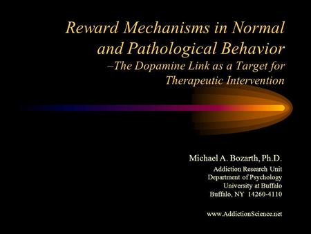 Reward Mechanisms in Normal and Pathological Behavior –The Dopamine Link as a Target for Therapeutic Intervention Michael A. Bozarth, Ph.D. Addiction Research.