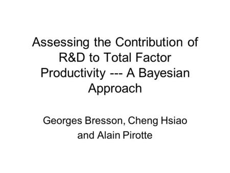 Assessing the Contribution of R&D to Total Factor Productivity --- A Bayesian Approach Georges Bresson, Cheng Hsiao and Alain Pirotte.