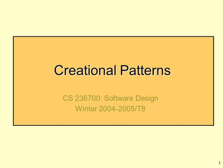 1 Creational Patterns CS 236700: Software Design Winter 2004-2005/T8.