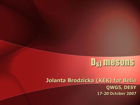 D sJ mesons Jolanta Brodzicka (KEK) for Belle QWG5, DESY 17-20 October 2007.