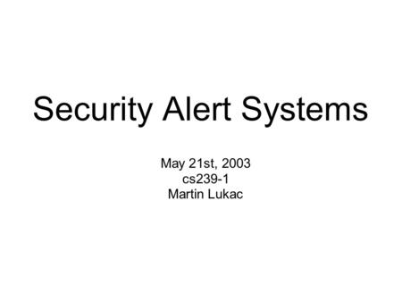 Security Alert Systems May 21st, 2003 cs239-1 Martin Lukac.