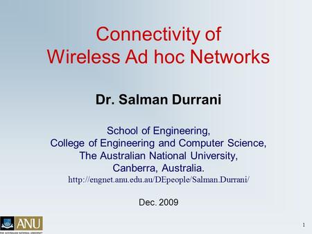 1 Connectivity of Wireless Ad hoc Networks Dr. Salman Durrani School of Engineering, College of Engineering and Computer Science, The Australian National.