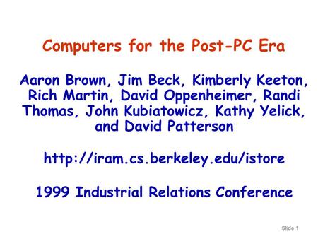 Slide 1 Computers for the Post-PC Era Aaron Brown, Jim Beck, Kimberly Keeton, Rich Martin, David Oppenheimer, Randi Thomas, John Kubiatowicz, Kathy Yelick,