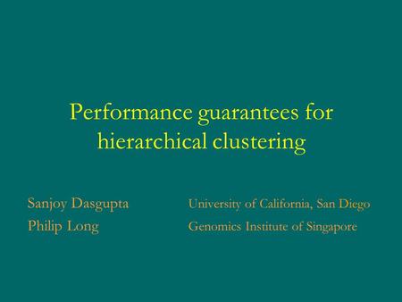 Performance guarantees for hierarchical clustering Sanjoy Dasgupta University of California, San Diego Philip Long Genomics Institute of Singapore.
