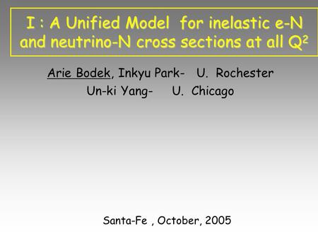 I : A Unified Model for inelastic e-N and neutrino-N cross sections at all Q 2 Arie Bodek, Inkyu Park- U. Rochester Un-ki Yang- U. Chicago Santa-Fe, October,
