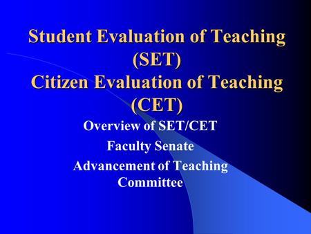 Student Evaluation of Teaching (SET) Citizen Evaluation of Teaching (CET) Overview of SET/CET Faculty Senate Advancement of Teaching Committee.