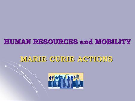 HUMAN RESOURCES and MOBILITY MARIE CURIE ACTIONS.