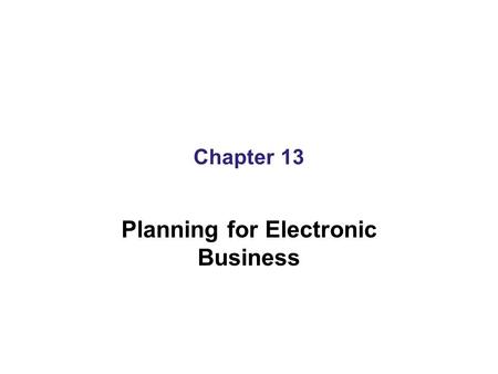 Chapter 13 Planning for Electronic Business. Learning Objectives In this chapter, you will learn about: Identifying the value of electronic commerce initiatives.