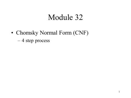 1 Module 32 Chomsky Normal Form (CNF) –4 step process.