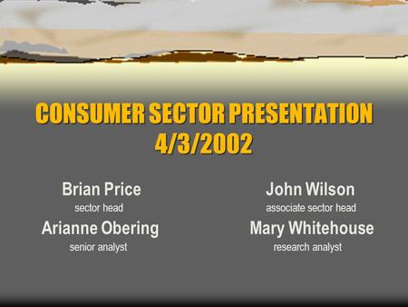 CONSUMER SECTOR PRESENTATION 4/3/2002 Brian PriceJohn Wilson sector head associate sector head Arianne Obering Mary Whitehouse senior analyst research.