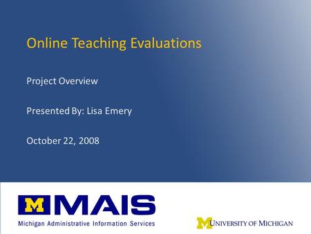 Online Teaching Evaluations – Fall 20081 Online Teaching Evaluations Project Overview Presented By: Lisa Emery October 22, 2008.