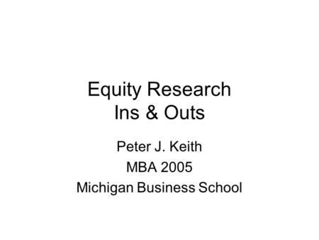 Equity Research Ins & Outs Peter J. Keith MBA 2005 Michigan Business School.