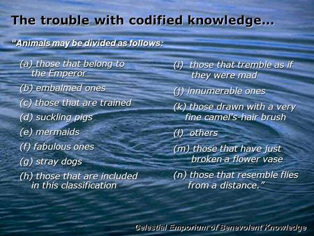 The trouble with codified knowledge... (a) those that belong to the Emperor (b) embalmed ones (c) those that are trained (d) suckling pigs (e) mermaids.