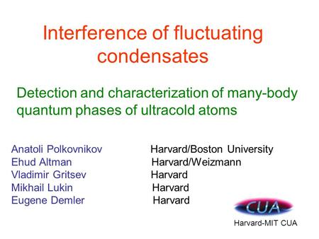 Interference of fluctuating condensates Anatoli Polkovnikov Harvard/Boston University Ehud Altman Harvard/Weizmann Vladimir Gritsev Harvard Mikhail Lukin.